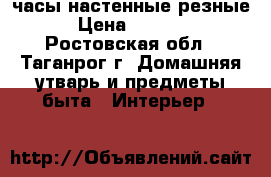 часы настенные резные › Цена ­ 3 000 - Ростовская обл., Таганрог г. Домашняя утварь и предметы быта » Интерьер   